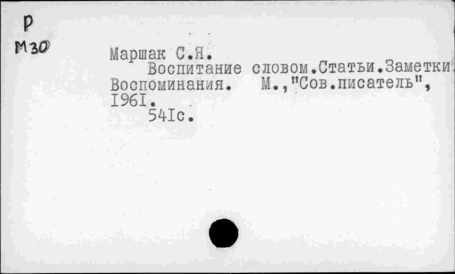 ﻿р
то
Маршак С.Я.
Воспитание словом.Статьи.Заметки Воспоминания. М.,”Сов.писатель”, 1961.
541с.